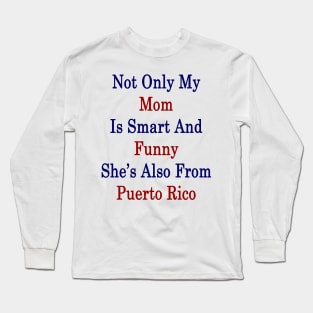 Not Only My Mom Is Smart And Funny She's Also From Puerto Rico Long Sleeve T-Shirt